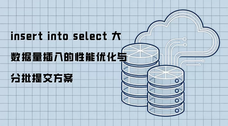 insert into select 大数据量插入的性能优化与分批提交方案