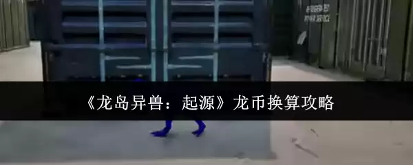《龙岛异兽：起源》龙币换算攻略
