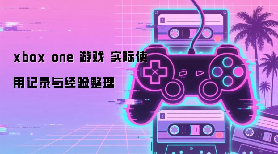 xbox one 游戏 实际使用记录与经验整理