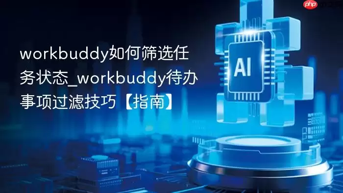 workbuddy如何筛选任务状态_workbuddy待办事项过滤技巧【指南】