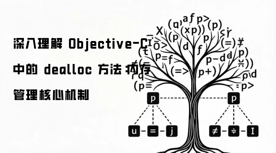 深入理解 Objective-C 中的 dealloc 方法：内存管理核心机制