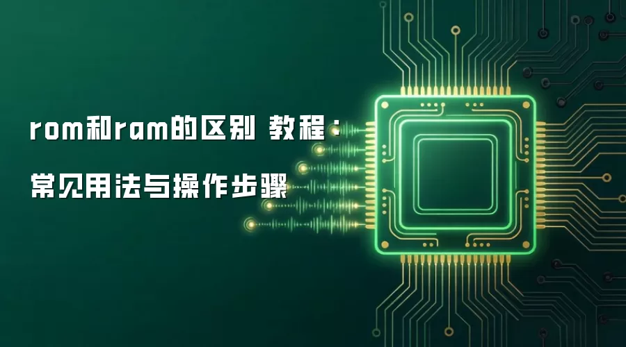 rom和ram的区别 教程：常见用法与操作步骤