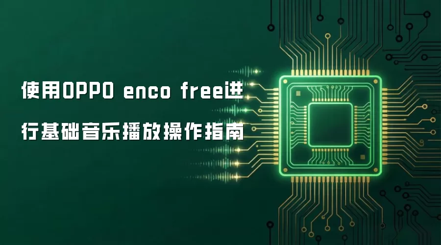 使用OPPO enco free进行基础音乐播放操作指南