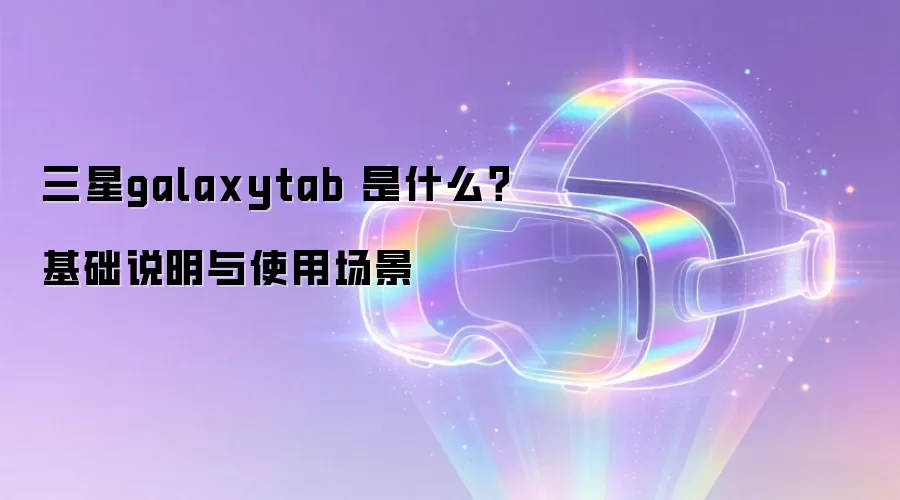 三星galaxytab 是什么？基础说明与使用场景