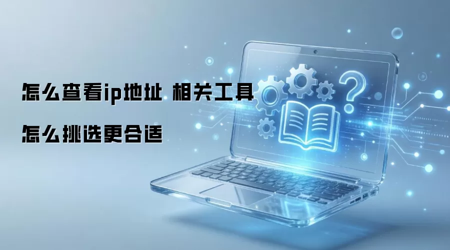 怎么查看ip地址 相关工具怎么挑选更合适