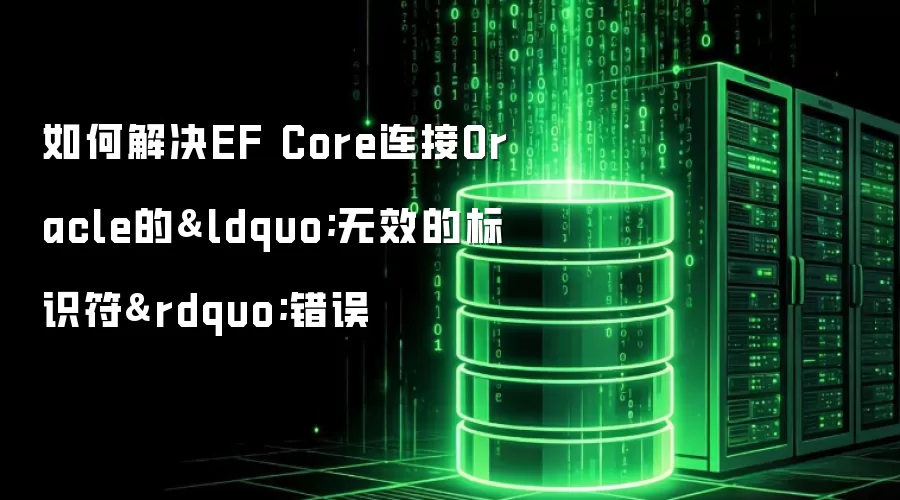 如何解决EF Core连接Oracle的&ldquo;无效的标识符&rdquo;错误