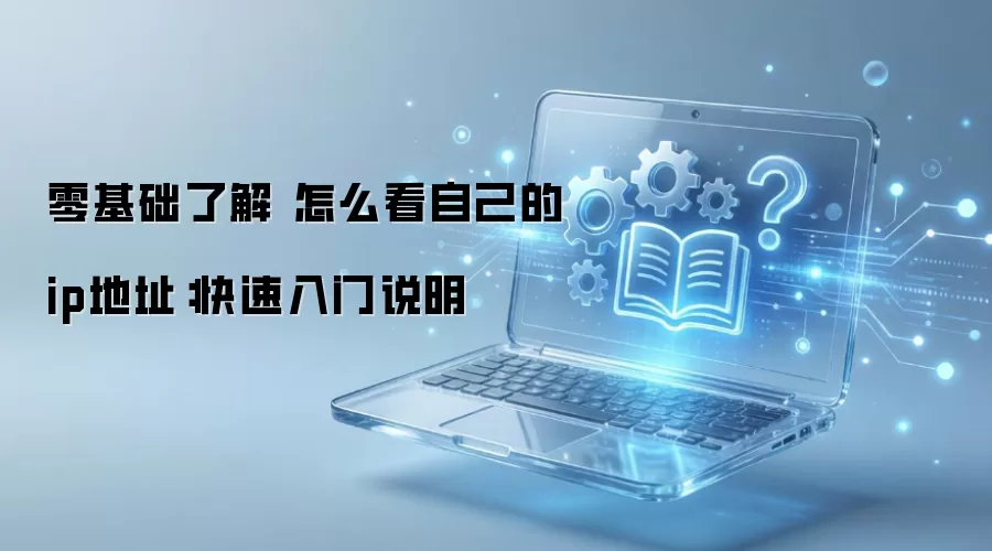 零基础了解 怎么看自己的ip地址：快速入门说明