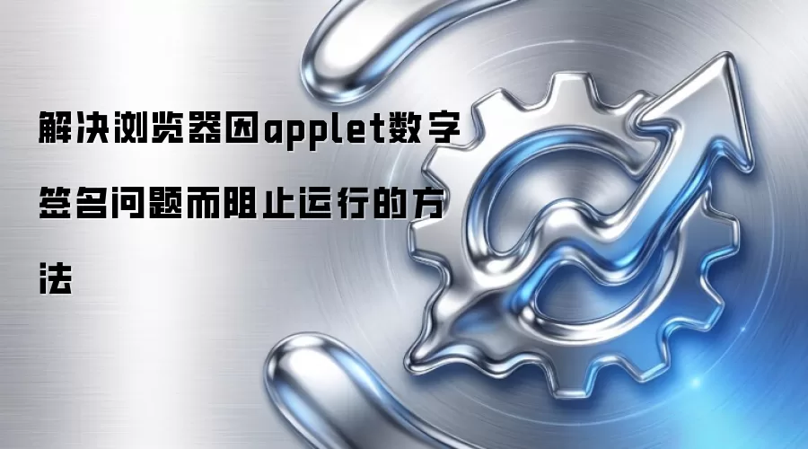 解决浏览器因applet数字签名问题而阻止运行的方法