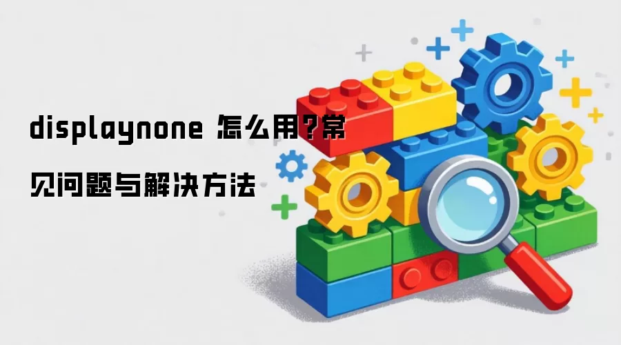 displaynone 怎么用？常见问题与解决方法