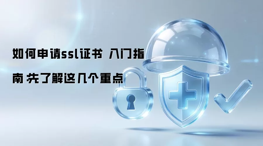 如何申请ssl证书 入门指南：先了解这几个重点