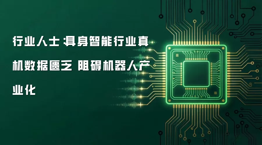 行业人士：具身智能行业真机数据匮乏 阻碍机器人产业化