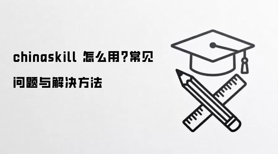 chinaskill 怎么用？常见问题与解决方法