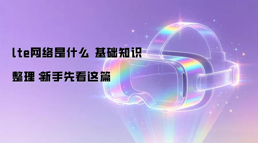 lte网络是什么 基础知识整理：新手先看这篇