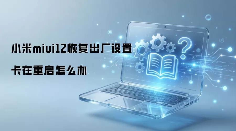 小米miui12恢复出厂设置卡在重启怎么办
