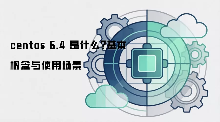 centos 6.4 是什么？基本概念与使用场景