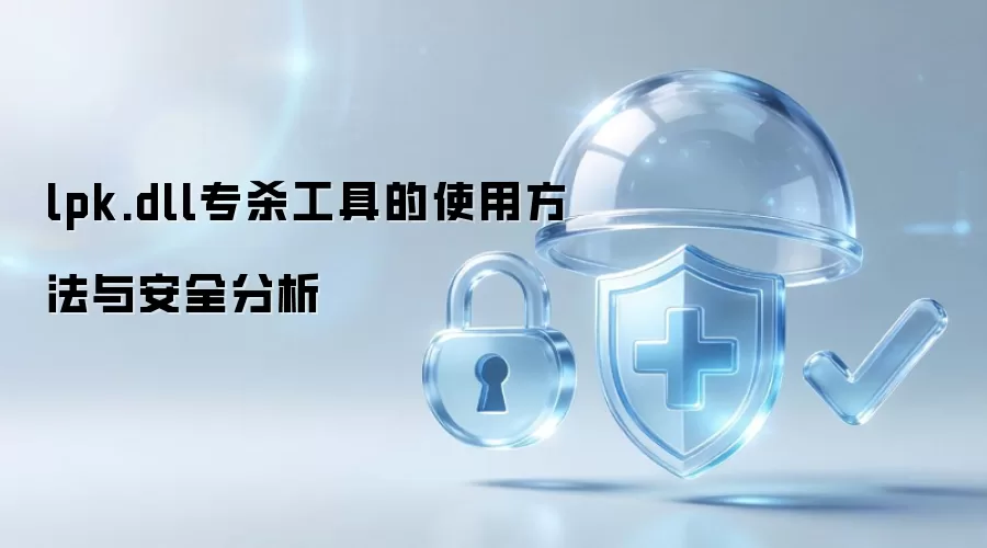 lpk.dll专杀工具的使用方法与安全分析