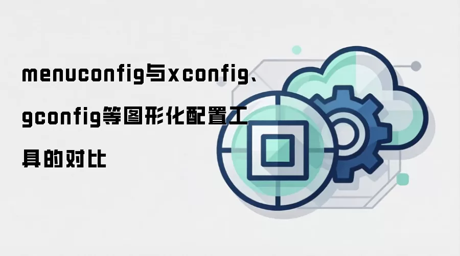 menuconfig与xconfig、gconfig等图形化配置工具的对比