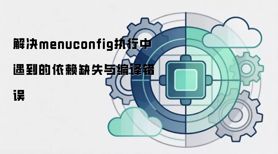 解决menuconfig执行中遇到的依赖缺失与编译错误