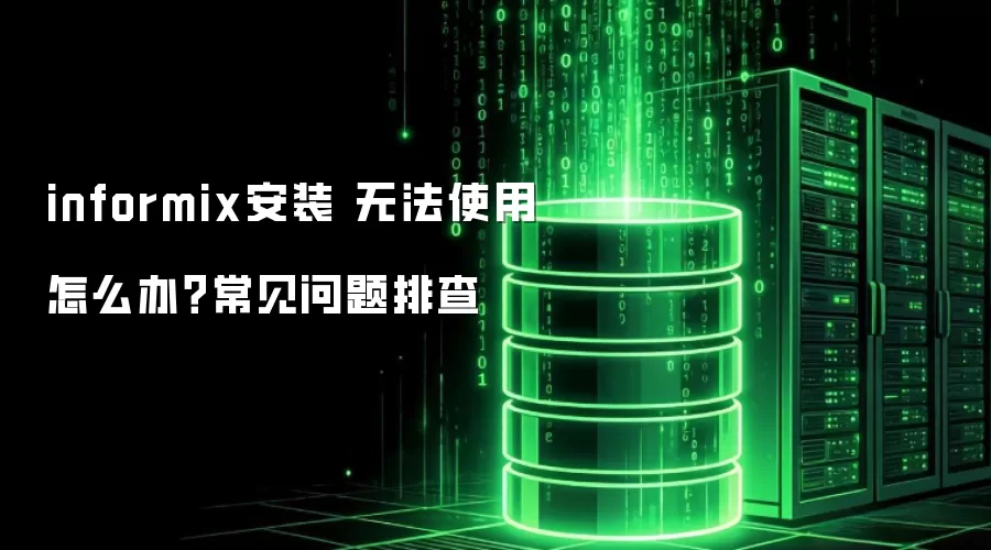 informix安装 无法使用怎么办？常见问题排查