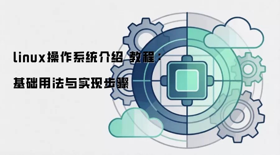 linux操作系统介绍 教程：基础用法与实现步骤