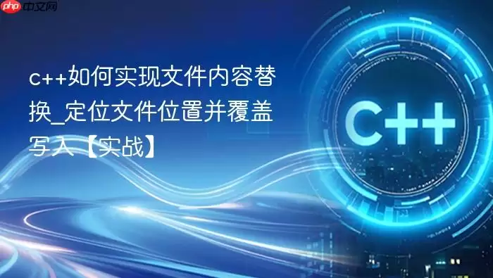 c++如何实现文件内容替换_定位文件位置并覆盖写入【实战】
