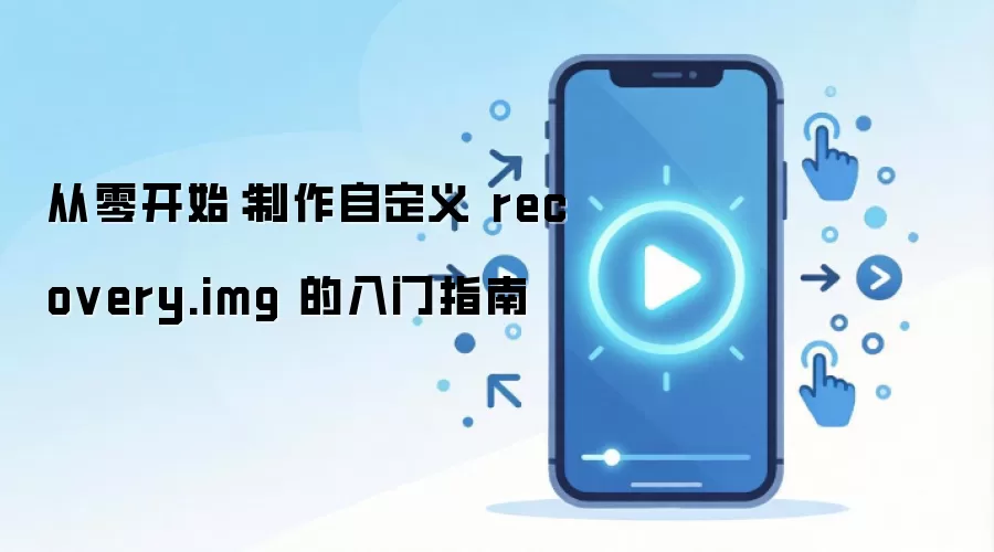 从零开始：制作自定义 recovery.img 的入门指南