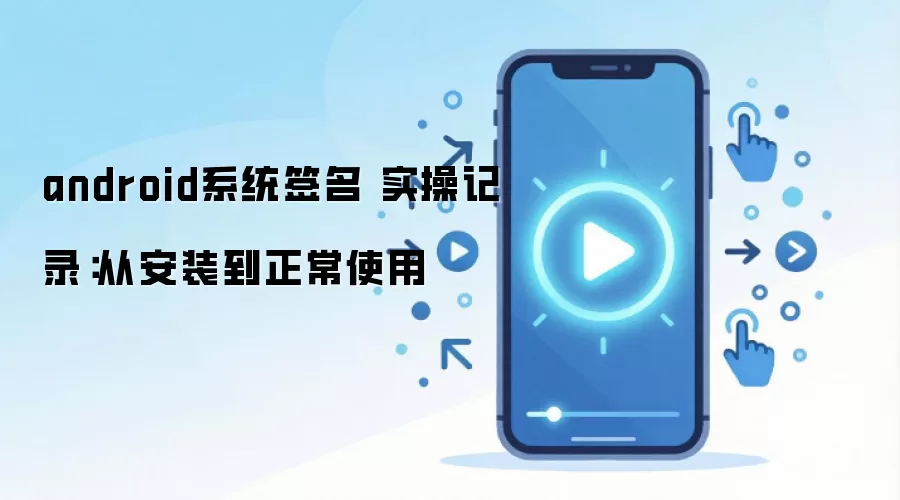 android系统签名 实操记录：从安装到正常使用