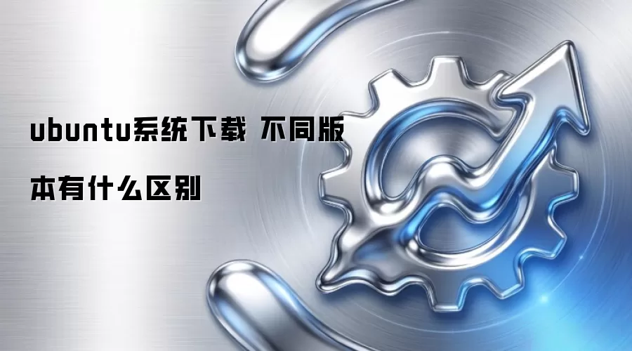 ubuntu系统下载 不同版本有什么区别