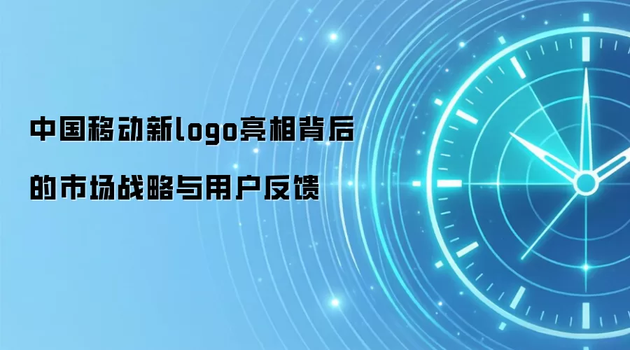 中国移动新logo亮相背后的市场战略与用户反馈