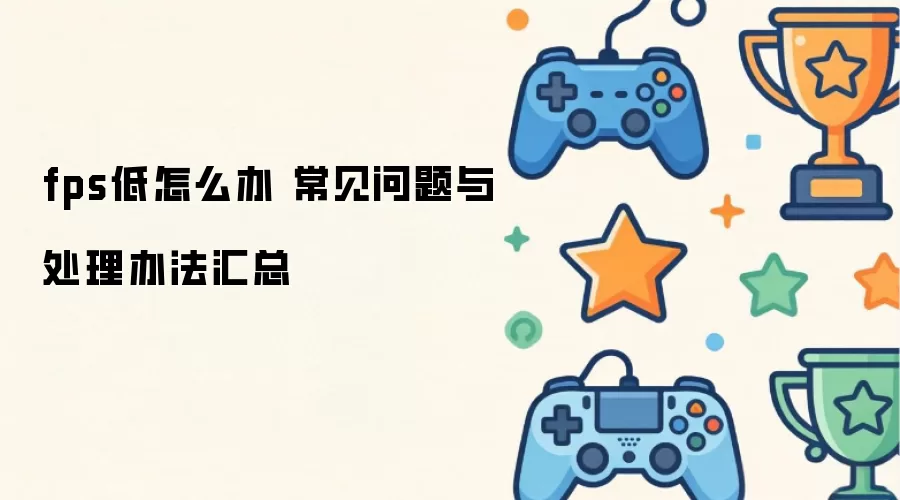 fps低怎么办 常见问题与处理办法汇总