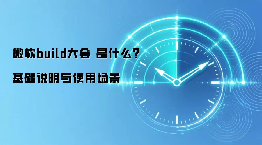 微软build大会 是什么？基础说明与使用场景