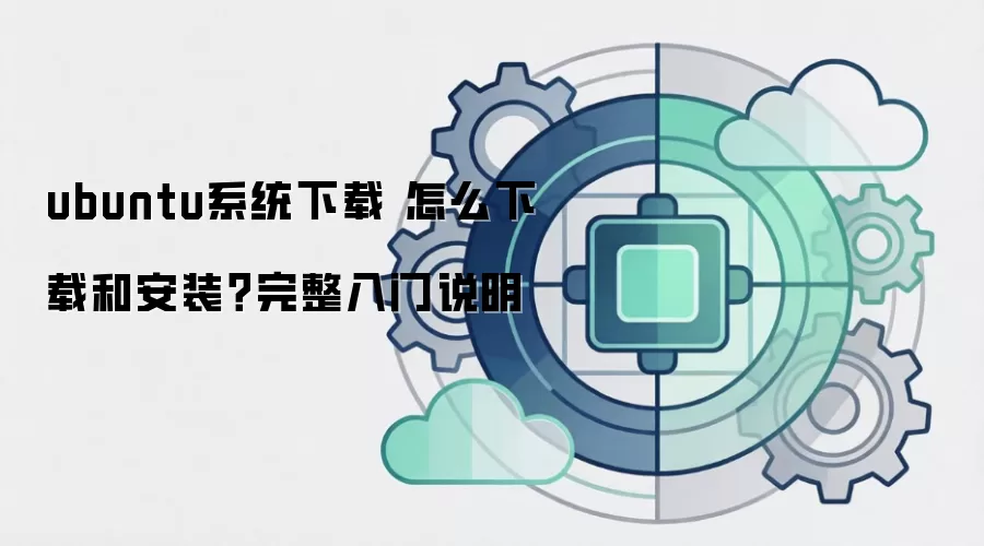ubuntu系统下载 怎么下载和安装？完整入门说明