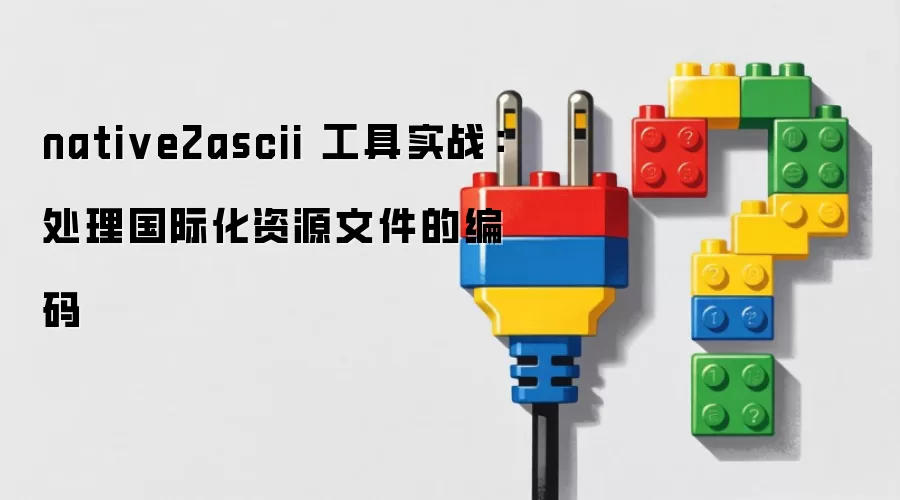 native2ascii 工具实战：处理国际化资源文件的编码