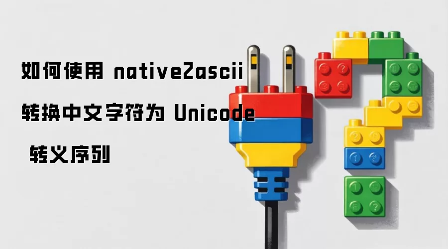 如何使用 native2ascii 转换中文字符为 Unicode 转义序列