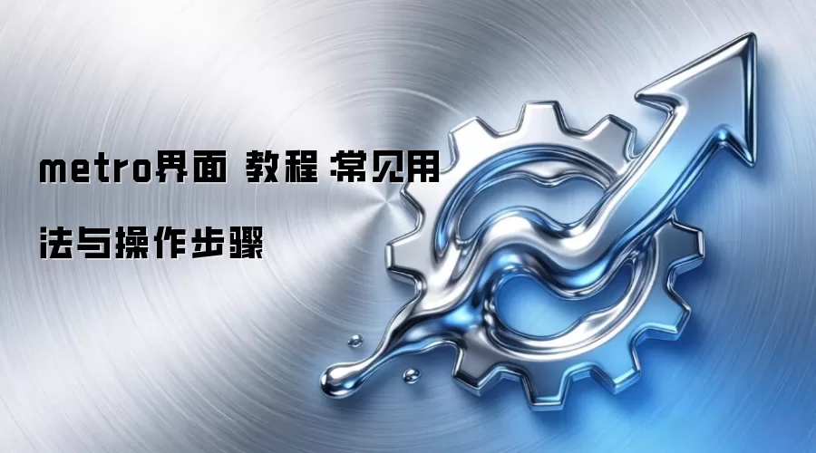 metro界面 教程：常见用法与操作步骤