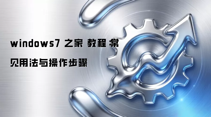 windows7 之家 教程：常见用法与操作步骤