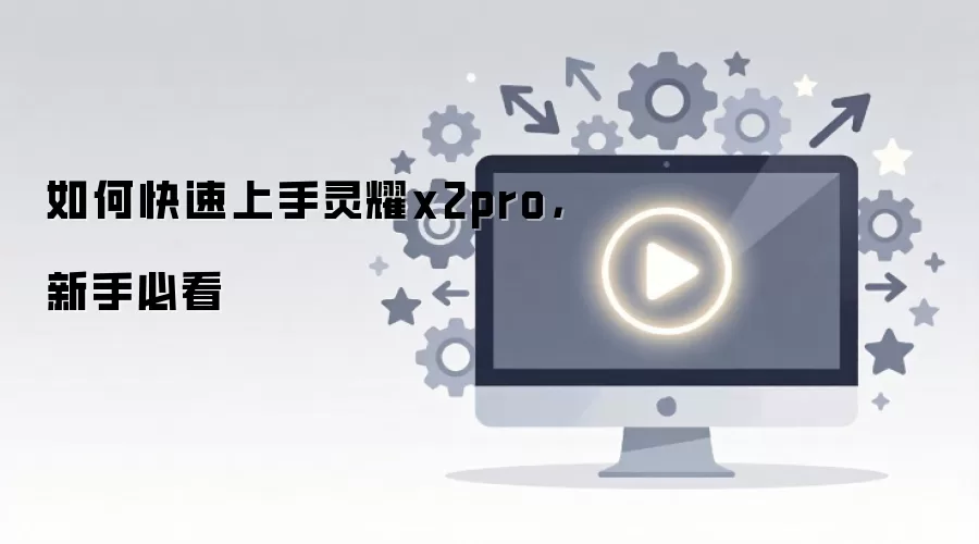如何快速上手灵耀x2pro，新手必看