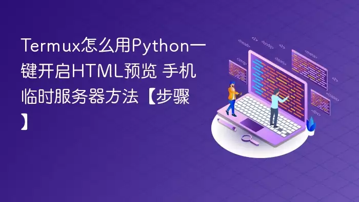 Termux怎么用Python一键开启HTML预览 手机临时服务器方法【步骤】