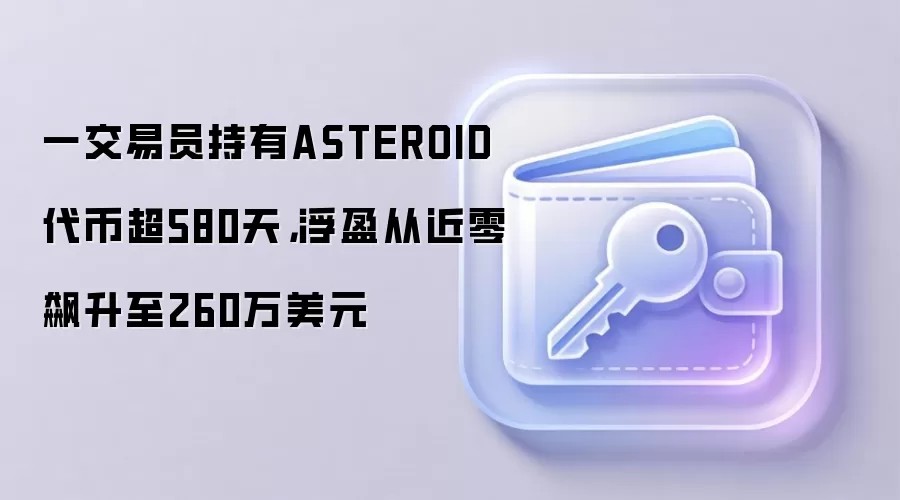 一交易员持有ASTEROID代币超580天，浮盈从近零飙升至260万美元