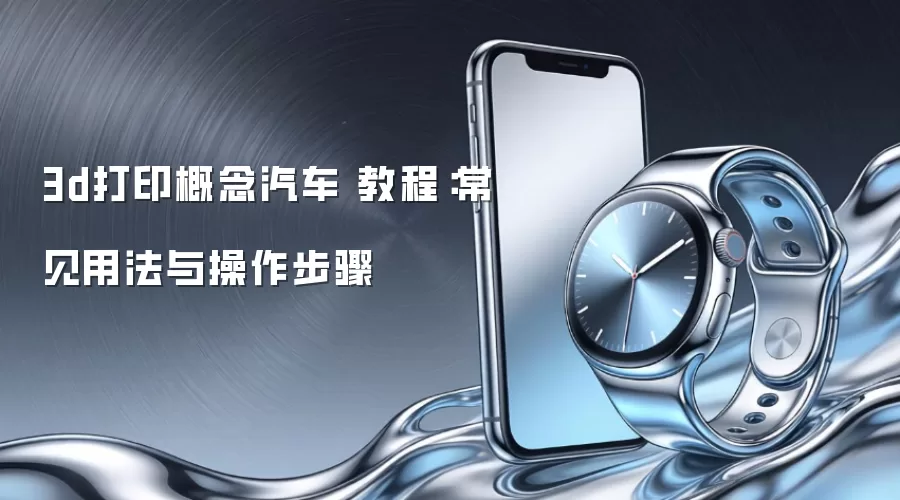 3d打印概念汽车 教程：常见用法与操作步骤