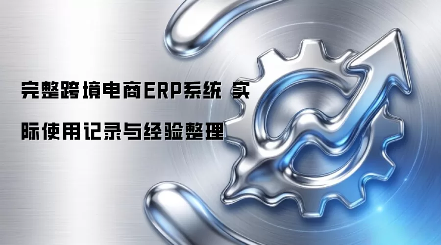 完整跨境电商ERP系统 实际使用记录与经验整理