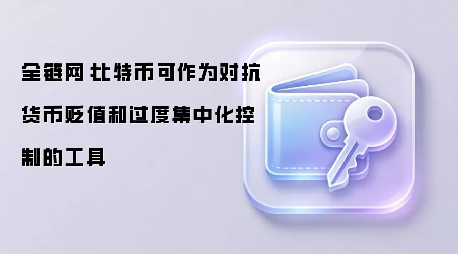 全链网：比特币可作为对抗货币贬值和过度集中化控制的工具