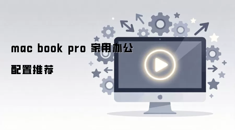 mac book pro 家用办公配置推荐