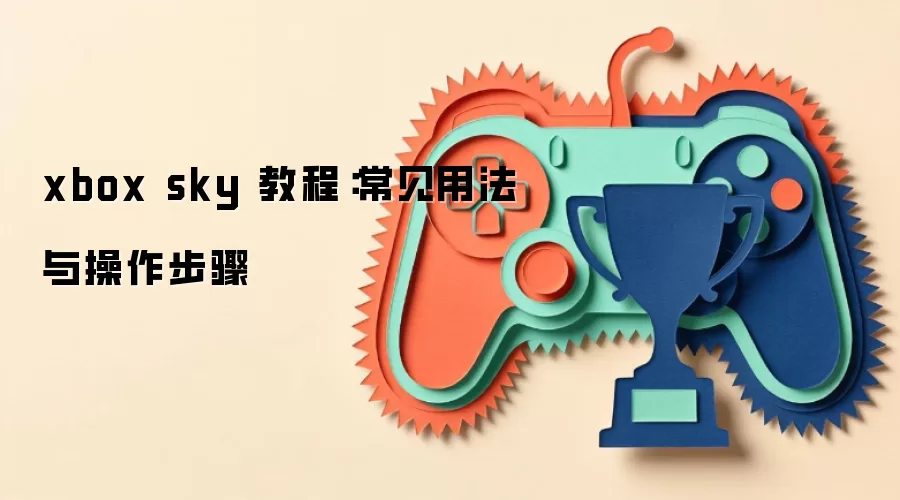 xbox sky 教程：常见用法与操作步骤