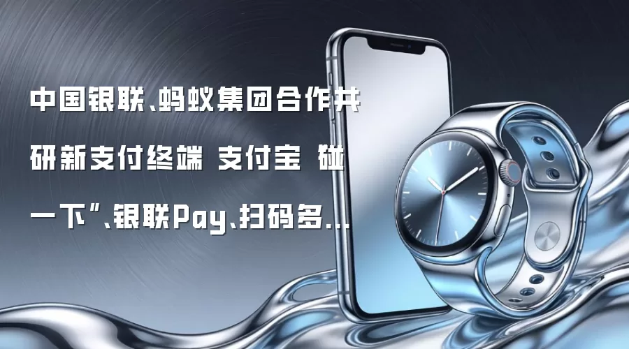 中国银联、蚂蚁集团合作共研新支付终端 支付宝“碰一下”、银联Pay、扫码多合一