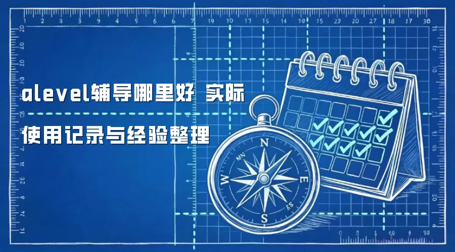 alevel辅导哪里好 实际使用记录与经验整理