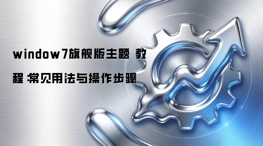 window7旗舰版主题 教程：常见用法与操作步骤