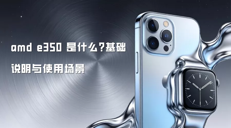 amd e350 是什么？基础说明与使用场景