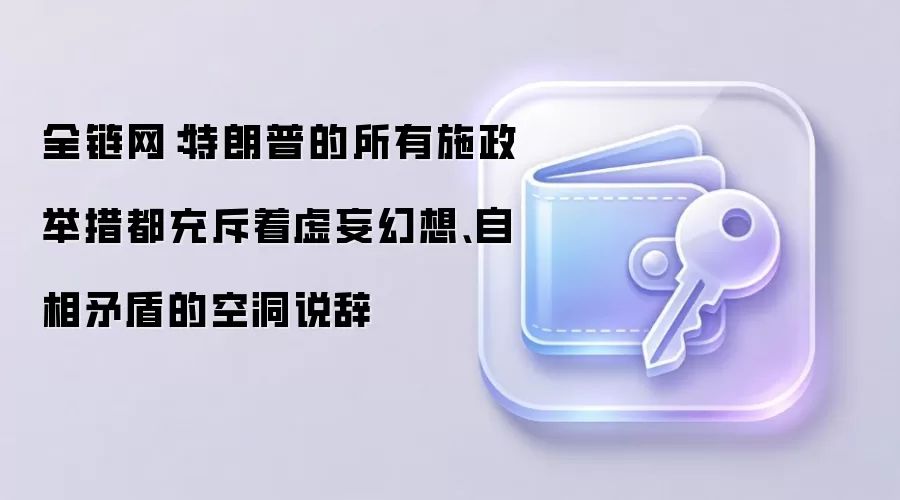 全链网：特朗普的所有施政举措都充斥着虚妄幻想、自相矛盾的空洞说辞