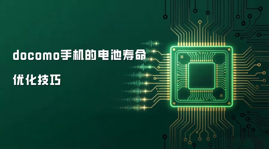 docomo手机的电池寿命优化技巧